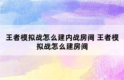 王者模拟战怎么建内战房间 王者模拟战怎么建房间